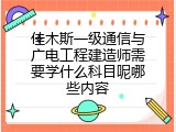佳木斯一级通信与广电工程建造师需要学什么科目呢哪些内容