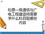 松原一级通信与广电工程建造师需要学什么科目呢哪些内容