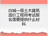 白城一级土木建筑造价工程师考试报名需要提供什么材料