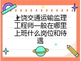 上饶交通运输监理工程师一般在哪里上班什么岗位和待遇