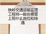 铁岭交通运输监理工程师一般在哪里上班什么岗位和待遇