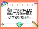 咸阳二级安装工程造价工程师大概多少学费好就业吗