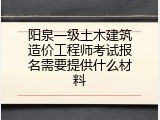 阳泉一级土木建筑造价工程师考试报名需要提供什么材料