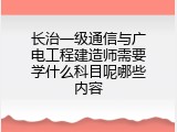 长治一级通信与广电工程建造师需要学什么科目呢哪些内容
