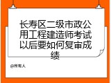 长寿区二级市政公用工程建造师考试以后要如何复审成绩