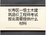 长寿区一级土木建筑造价工程师考试报名需要提供什么材料