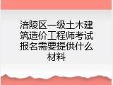 涪陵区一级土木建筑造价工程师考试报名需要提供什么材料