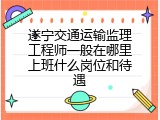 遂宁交通运输监理工程师一般在哪里上班什么岗位和待遇