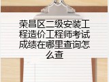 荣昌区二级安装工程造价工程师考试成绩在哪里查询怎么查