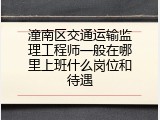 潼南区交通运输监理工程师一般在哪里上班什么岗位和待遇