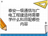 泰安一级通信与广电工程建造师需要学什么科目呢哪些内容