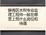 静海区水利专业监理工程师一般在哪里上班什么岗位和待遇