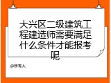 大兴区二级建筑工程建造师需要满足什么条件才能报考呢