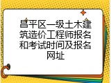 昌平区一级土木建筑造价工程师报名和考试时间及报名网址