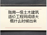 陇南一级土木建筑造价工程师成绩大概什么时候出来