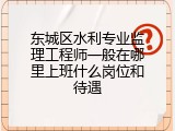 东城区水利专业监理工程师一般在哪里上班什么岗位和待遇