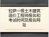 拉萨一级土木建筑造价工程师报名和考试时间及报名网址
