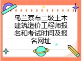 乌兰察布二级土木建筑造价工程师报名和考试时间及报名网址