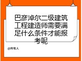 巴彦淖尔二级建筑工程建造师需要满足什么条件才能报考呢