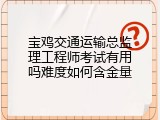 宝鸡交通运输总监理工程师考试有用吗难度如何含金量