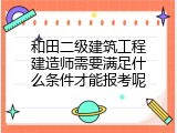 和田二级建筑工程建造师需要满足什么条件才能报考呢