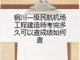 铜川一级民航机场工程建造师考完多久可以查成绩如何查