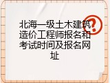 北海一级土木建筑造价工程师报名和考试时间及报名网址