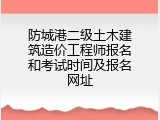 防城港二级土木建筑造价工程师报名和考试时间及报名网址
