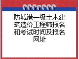 防城港一级土木建筑造价工程师报名和考试时间及报名网址