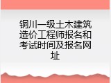 铜川一级土木建筑造价工程师报名和考试时间及报名网址