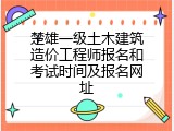 楚雄一级土木建筑造价工程师报名和考试时间及报名网址