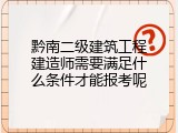 黔南二级建筑工程建造师需要满足什么条件才能报考呢