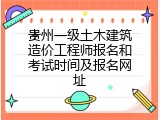 贵州一级土木建筑造价工程师报名和考试时间及报名网址