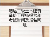清远二级土木建筑造价工程师报名和考试时间及报名网址