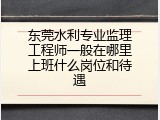 东莞水利专业监理工程师一般在哪里上班什么岗位和待遇