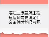 湛江二级建筑工程建造师需要满足什么条件才能报考呢