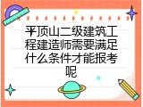 平顶山二级建筑工程建造师需要满足什么条件才能报考呢