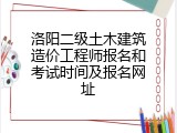 洛阳二级土木建筑造价工程师报名和考试时间及报名网址