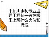 平顶山水利专业监理工程师一般在哪里上班什么岗位和待遇