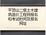 平顶山二级土木建筑造价工程师报名和考试时间及报名网址