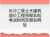 长沙二级土木建筑造价工程师报名和考试时间及报名网址
