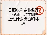 日照水利专业监理工程师一般在哪里上班什么岗位和待遇