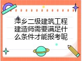 萍乡二级建筑工程建造师需要满足什么条件才能报考呢