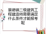 景德镇二级建筑工程建造师需要满足什么条件才能报考呢