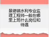 景德镇水利专业监理工程师一般在哪里上班什么岗位和待遇
