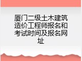 厦门二级土木建筑造价工程师报名和考试时间及报名网址