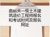 嘉峪关一级土木建筑造价工程师报名和考试时间及报名网址
