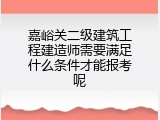 嘉峪关二级建筑工程建造师需要满足什么条件才能报考呢