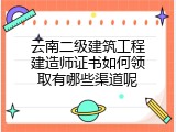 云南二级建筑工程建造师证书如何领取有哪些渠道呢
