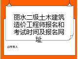 丽水二级土木建筑造价工程师报名和考试时间及报名网址